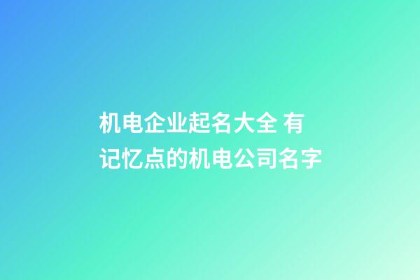 机电企业起名大全 有记忆点的机电公司名字-第1张-公司起名-玄机派